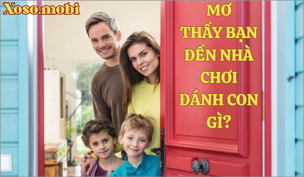 Nằm chiêm bao, mơ thấy bạn đến chơi nhà đánh số mấy trúng