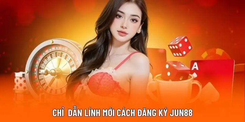 Chỉ  dẫn lính mới cách đăng ký JUN88