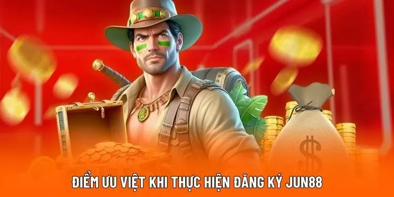 Điểm ưu việt khi thực hiện đăng ký JUN88