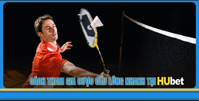 Cách tham gia cược cầu lông nhanh tại HUBET
