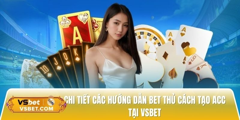  Chi tiết các hướng dẫn bet thủ cách tạo acc tại Vsbet